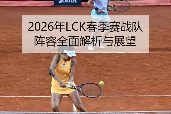 2026年LCK春季赛战队阵容全面解析与展望 - LEDONG SPORTS